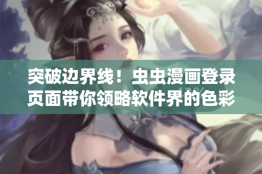 突破邊界線！蟲蟲漫畫登錄頁面帶你領(lǐng)略軟件界的色彩斑斕