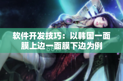 軟件開發(fā)技巧：以韓國(guó)一面膜上邊一面膜下邊為例