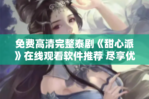 免費(fèi)高清完整泰劇《甜心派》在線(xiàn)觀(guān)看軟件推薦 盡享優(yōu)質(zhì)泰劇資源