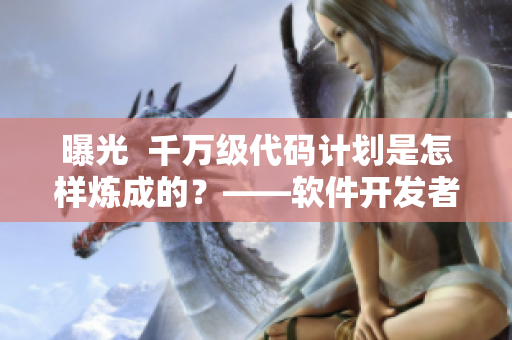 曝光  千萬(wàn)級(jí)代碼計(jì)劃是怎樣煉成的？——軟件開(kāi)發(fā)者的心路歷程