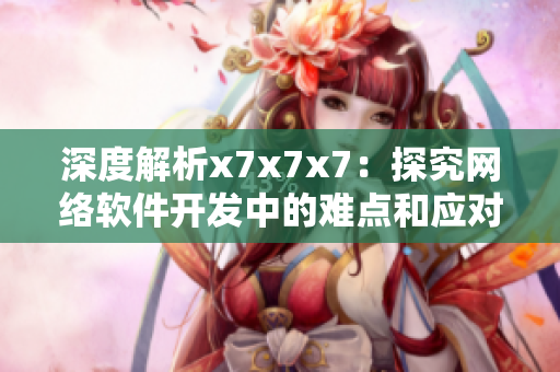 深度解析x7x7x7：探究網(wǎng)絡(luò)軟件開發(fā)中的難點和應(yīng)對策略