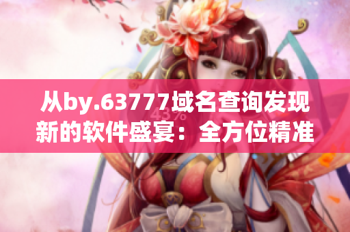 從by.63777域名查詢發(fā)現(xiàn)新的軟件盛宴：全方位精準過濾的最新病毒軟件