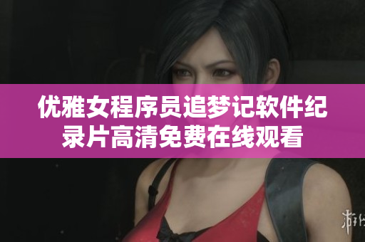 優(yōu)雅女程序員追夢記軟件紀(jì)錄片高清免費(fèi)在線觀看
