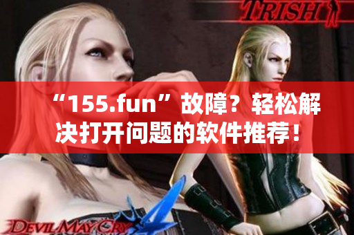 “155.fun”故障？輕松解決打開(kāi)問(wèn)題的軟件推薦！