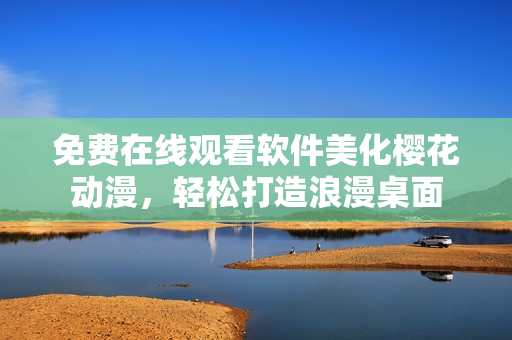 免費(fèi)在線觀看軟件美化櫻花動(dòng)漫，輕松打造浪漫桌面