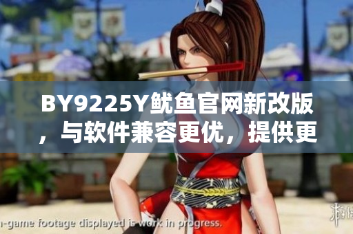 BY9225Y魷魚官網新改版，與軟件兼容更優(yōu)，提供更優(yōu)質的體驗