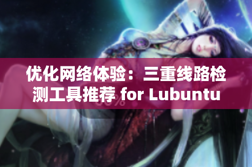 優(yōu)化網(wǎng)絡(luò)體驗(yàn)：三重線路檢測(cè)工具推薦 for Lubuntu