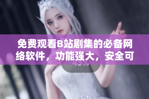 免費(fèi)觀看B站劇集的必備網(wǎng)絡(luò)軟件，功能強(qiáng)大，安全可靠！