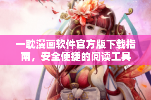 一耽漫畫軟件官方版下載指南，安全便捷的閱讀工具