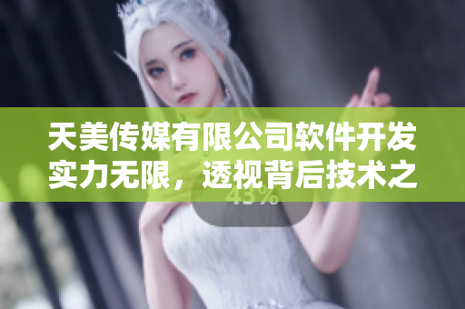 天美傳媒有限公司軟件開(kāi)發(fā)實(shí)力無(wú)限，透視背后技術(shù)之美