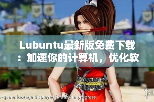 Lubuntu最新版免費(fèi)下載：加速你的計(jì)算機(jī)，優(yōu)化軟件表現(xiàn)