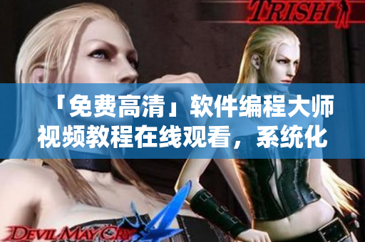 「免費(fèi)高清」軟件編程大師視頻教程在線觀看，系統(tǒng)化學(xué)習(xí)編程知識(shí)！