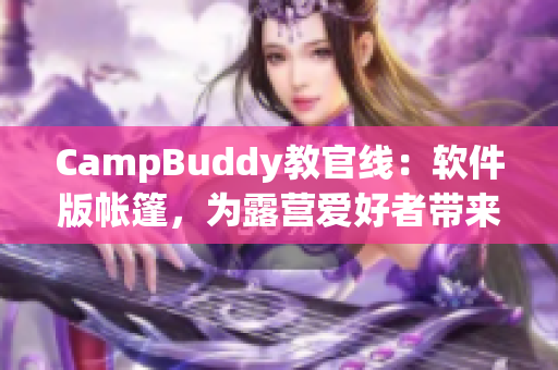 CampBuddy教官線：軟件版帳篷，為露營(yíng)愛(ài)好者帶來(lái)最佳用戶體驗(yàn)