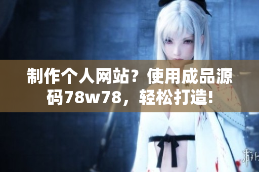 制作個(gè)人網(wǎng)站？使用成品源碼78w78，輕松打造!