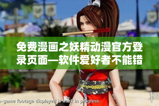 免費(fèi)漫畫之妖精動(dòng)漫官方登錄頁面—軟件愛好者不能錯(cuò)過的福利平臺(tái)！