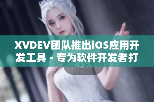 XVDEV團(tuán)隊(duì)推出iOS應(yīng)用開發(fā)工具 - 專為軟件開發(fā)者打造