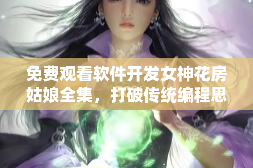 免費觀看軟件開發(fā)女神花房姑娘全集，打破傳統(tǒng)編程思維！