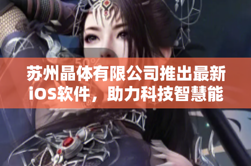 蘇州晶體有限公司推出最新iOS軟件，助力科技智慧能源發(fā)展
