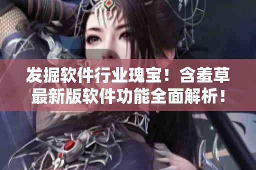 發(fā)掘軟件行業(yè)瑰寶！含羞草最新版軟件功能全面解析！