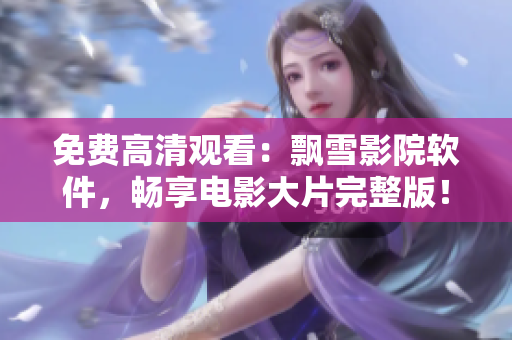 免費(fèi)高清觀看：飄雪影院軟件，暢享電影大片完整版！