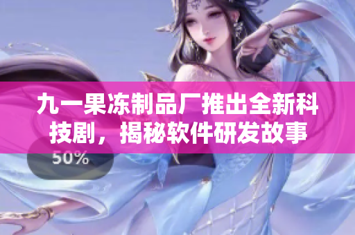 九一果凍制品廠推出全新科技劇，揭秘軟件研發(fā)故事