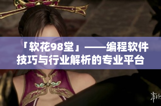 「軟花98堂」——編程軟件技巧與行業(yè)解析的專業(yè)平臺(tái)