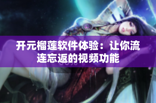 開元榴蓮軟件體驗：讓你流連忘返的視頻功能