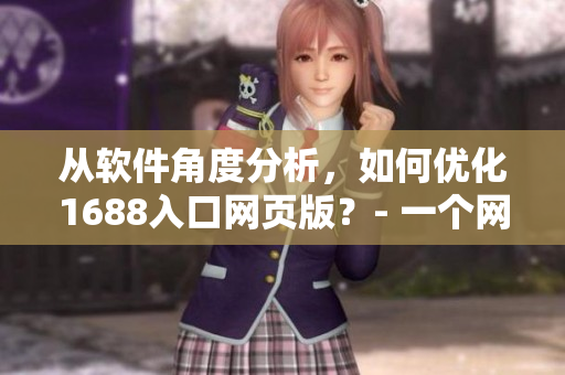 從軟件角度分析，如何優(yōu)化1688入口網(wǎng)頁版？- 一個網(wǎng)絡(luò)軟件編輯的視角