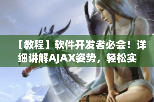 【教程】軟件開發(fā)者必會(huì)！詳細(xì)講解AJAX姿勢(shì)，輕松實(shí)現(xiàn)網(wǎng)絡(luò)數(shù)據(jù)交互
