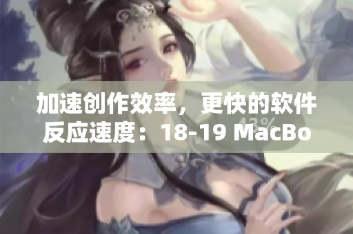 加速創(chuàng)作效率，更快的軟件反應(yīng)速度：18-19 MacBook Pro推薦軟件詳解