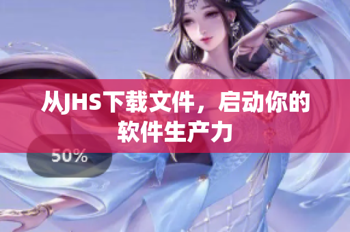 從JHS下載文件，啟動(dòng)你的軟件生產(chǎn)力