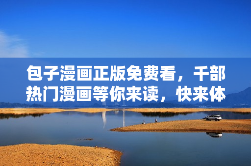 包子漫畫(huà)正版免費(fèi)看，千部熱門(mén)漫畫(huà)等你來(lái)讀，快來(lái)體驗(yàn)吧！