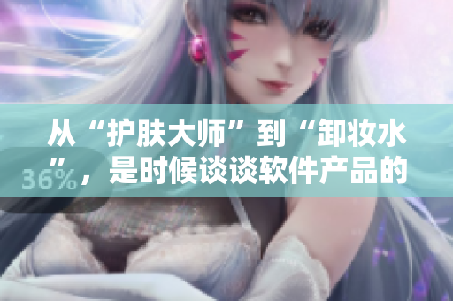 從“護(hù)膚大師”到“卸妝水”，是時(shí)候談?wù)勡浖a(chǎn)品的“美容”策略