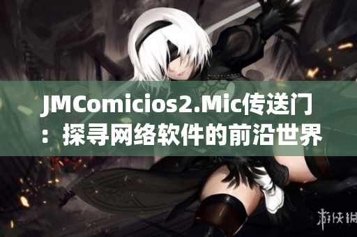 JMComicios2.Mic傳送門(mén)：探尋網(wǎng)絡(luò)軟件的前沿世界