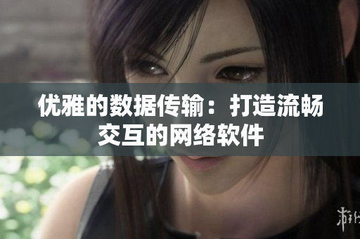 優(yōu)雅的數(shù)據(jù)傳輸：打造流暢交互的網絡軟件