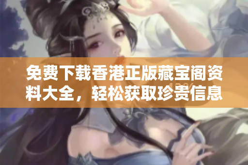 免費下載香港正版藏寶閣資料大全，輕松獲取珍貴信息！