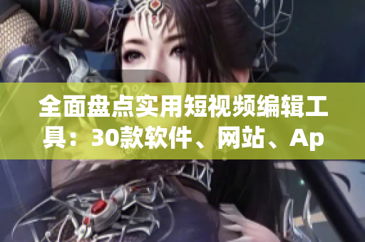全面盤點(diǎn)實(shí)用短視頻編輯工具：30款軟件、網(wǎng)站、App推薦