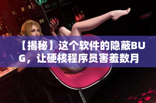 【揭秘】這個(gè)軟件的隱蔽BUG，讓硬核程序員害羞數(shù)月！