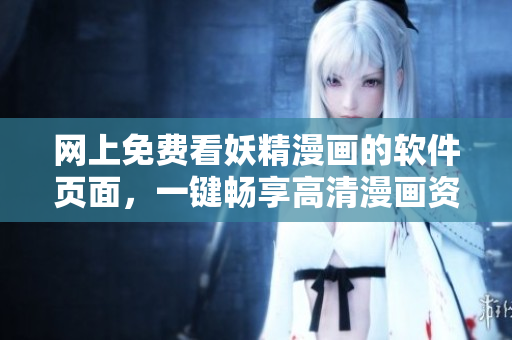 網(wǎng)上免費(fèi)看妖精漫畫的軟件頁(yè)面，一鍵暢享高清漫畫資源！