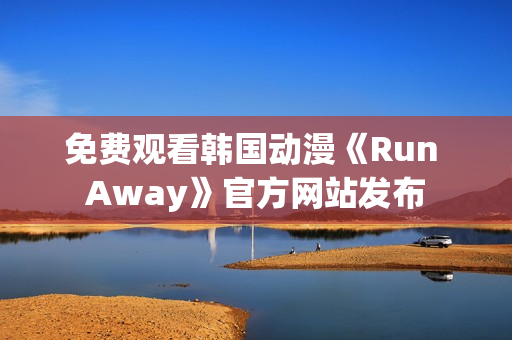免費(fèi)觀看韓國動(dòng)漫《Run Away》官方網(wǎng)站發(fā)布
