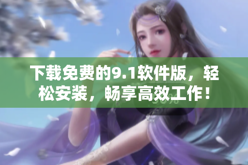 下載免費(fèi)的9.1軟件版，輕松安裝，暢享高效工作！