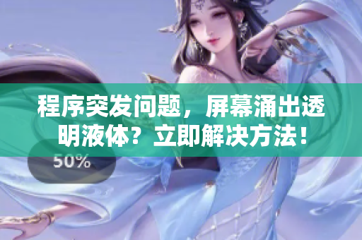程序突發(fā)問題，屏幕涌出透明液體？立即解決方法！