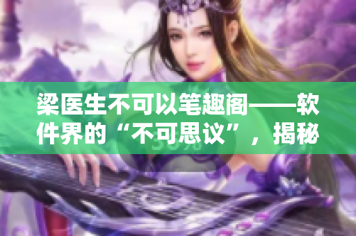 梁醫(yī)生不可以筆趣閣——軟件界的“不可思議”，揭秘其背后的技術(shù)奧秘