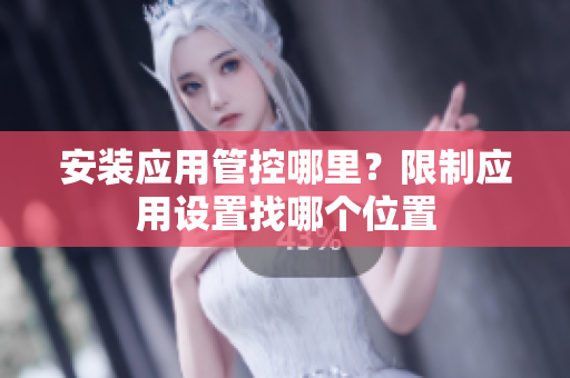 安裝應(yīng)用管控哪里？限制應(yīng)用設(shè)置找哪個(gè)位置