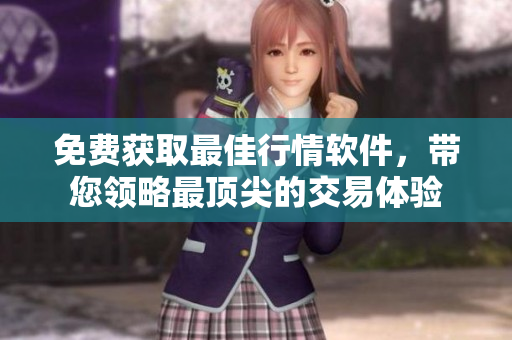 免費(fèi)獲取最佳行情軟件，帶您領(lǐng)略最頂尖的交易體驗(yàn)
