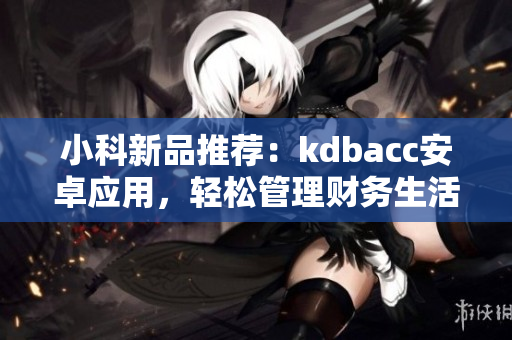 小科新品推薦：kdbacc安卓應用，輕松管理財務生活