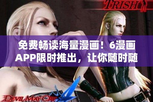 免費暢讀海量漫畫！6漫畫APP限時推出，讓你隨時隨地暢享精彩動漫世界！