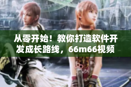 從零開始！教你打造軟件開發(fā)成長路線，66m66視頻教程全揭秘！