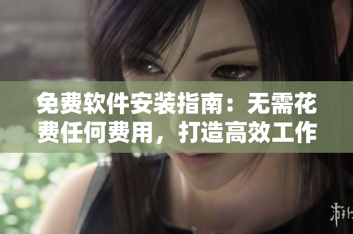 免費軟件安裝指南：無需花費任何費用，打造高效工作新體驗！
