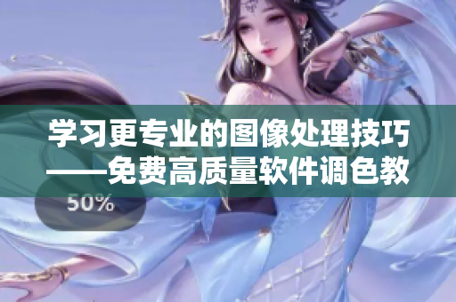 學習更專業(yè)的圖像處理技巧——免費高質(zhì)量軟件調(diào)色教程全集